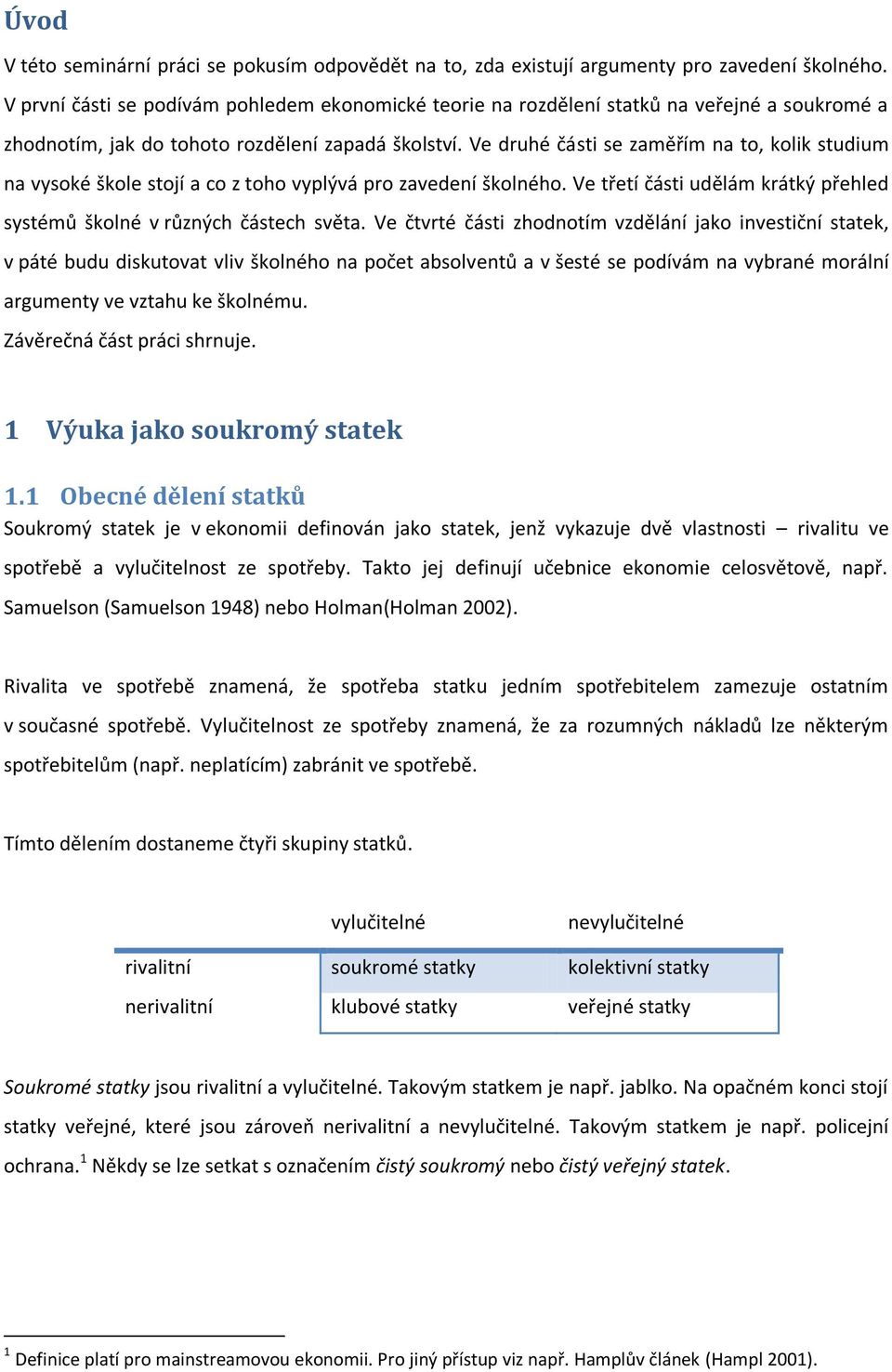 Ve druhé části se zaměřím na to, kolik studium na vysoké škole stojí a co z toho vyplývá pro zavedení školného. Ve třetí části udělám krátký přehled systémů školné v různých částech světa.