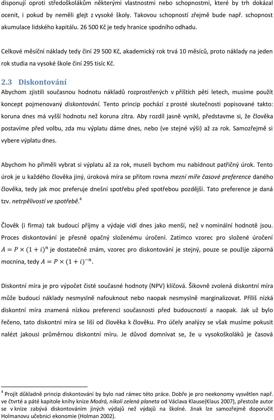 Celkové měsíční náklady tedy činí 29 500 Kč, akademický rok trvá 10 měsíců, proto náklady na jeden rok studia na vysoké škole činí 295 tisíc Kč. 2.3 Diskontování Abychom zjistili současnou hodnotu nákladů rozprostřených v příštích pěti letech, musíme použít koncept pojmenovaný diskontování.