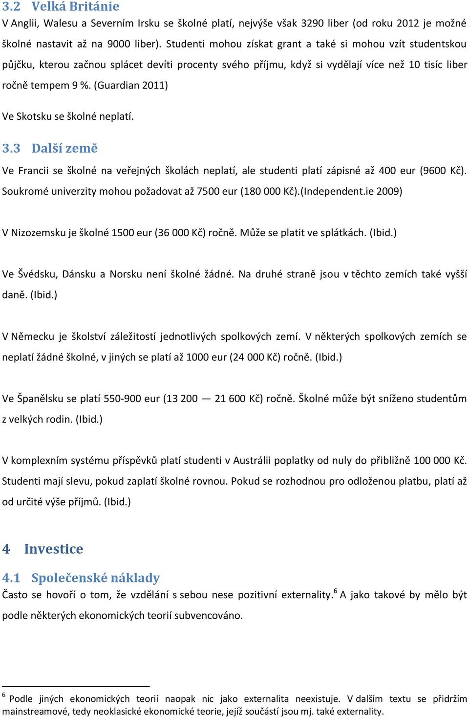 (Guardian 2011) Ve Skotsku se školné neplatí. 3.3 Další země Ve Francii se školné na veřejných školách neplatí, ale studenti platí zápisné až 400 eur (9600 Kč).