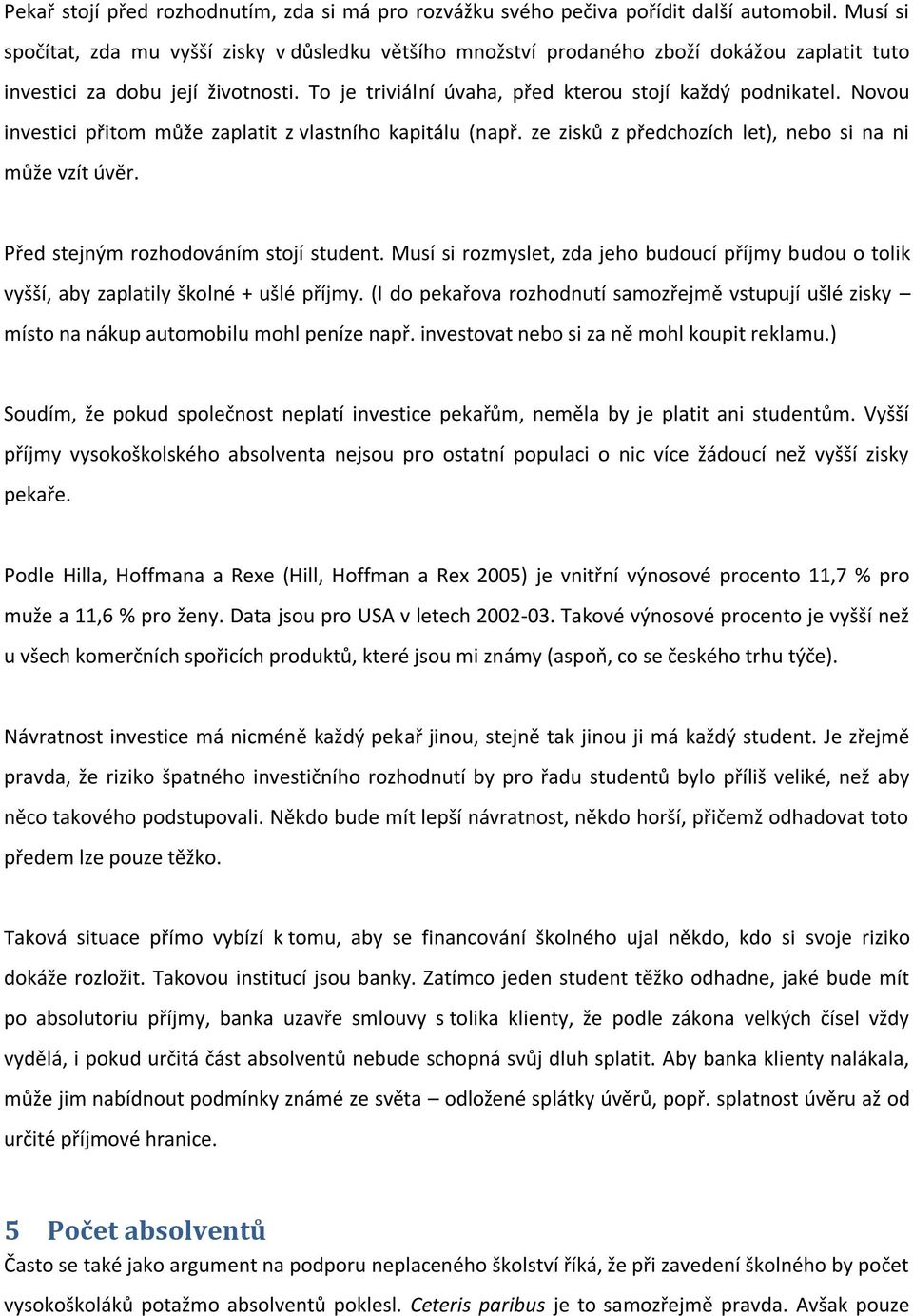 Novou investici přitom může zaplatit z vlastního kapitálu (např. ze zisků z předchozích let), nebo si na ni může vzít úvěr. Před stejným rozhodováním stojí student.