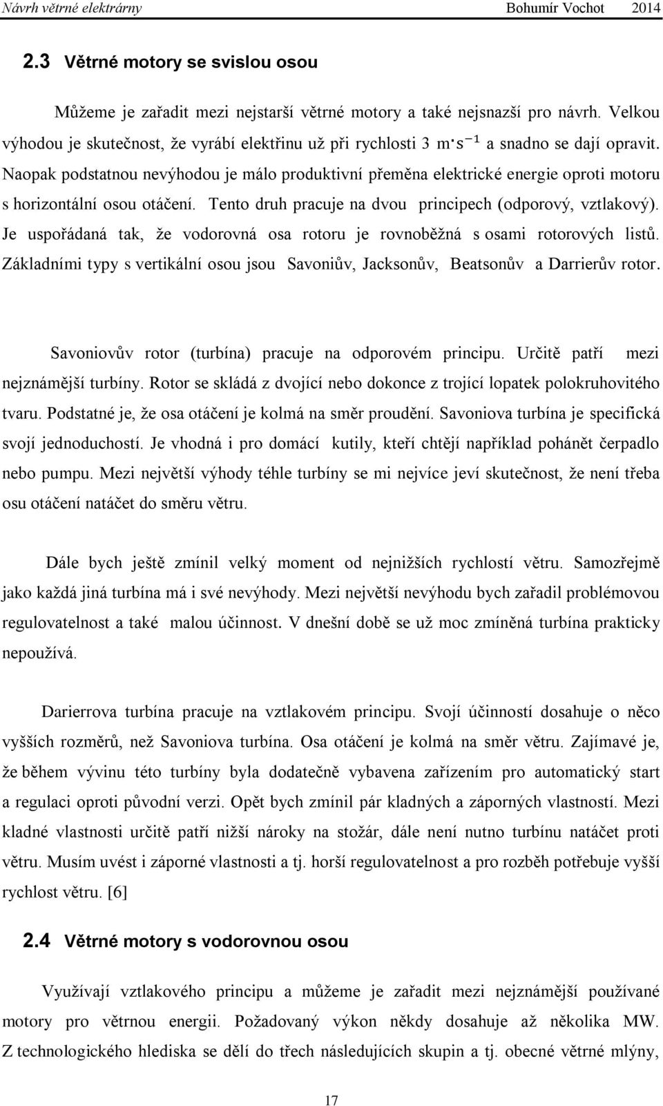 Naopak podstatnou nevýhodou je málo produktivní přeměna elektrické energie oproti motoru s horizontální osou otáčení. Tento druh pracuje na dvou principech (odporový, vztlakový).