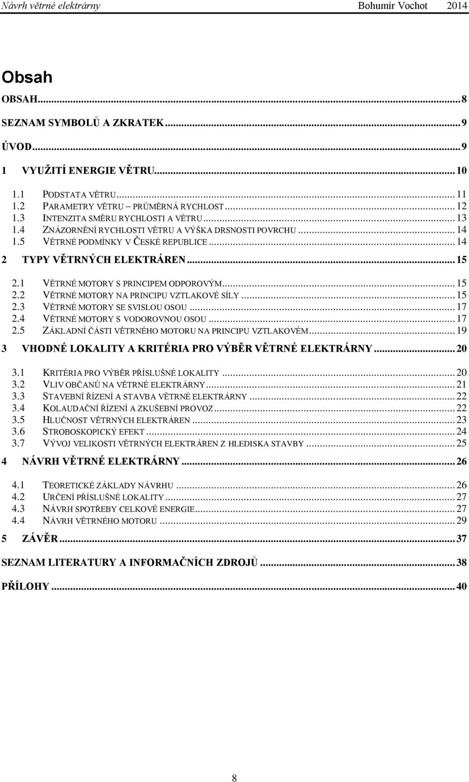 .. 15 2.3 VĚTRNÉ MOTORY SE SVISLOU OSOU... 17 2.4 VĚTRNÉ MOTORY S VODOROVNOU OSOU... 17 2.5 ZÁKLADNÍ ČÁSTI VĚTRNÉHO MOTORU NA PRINCIPU VZTLAKOVÉM.