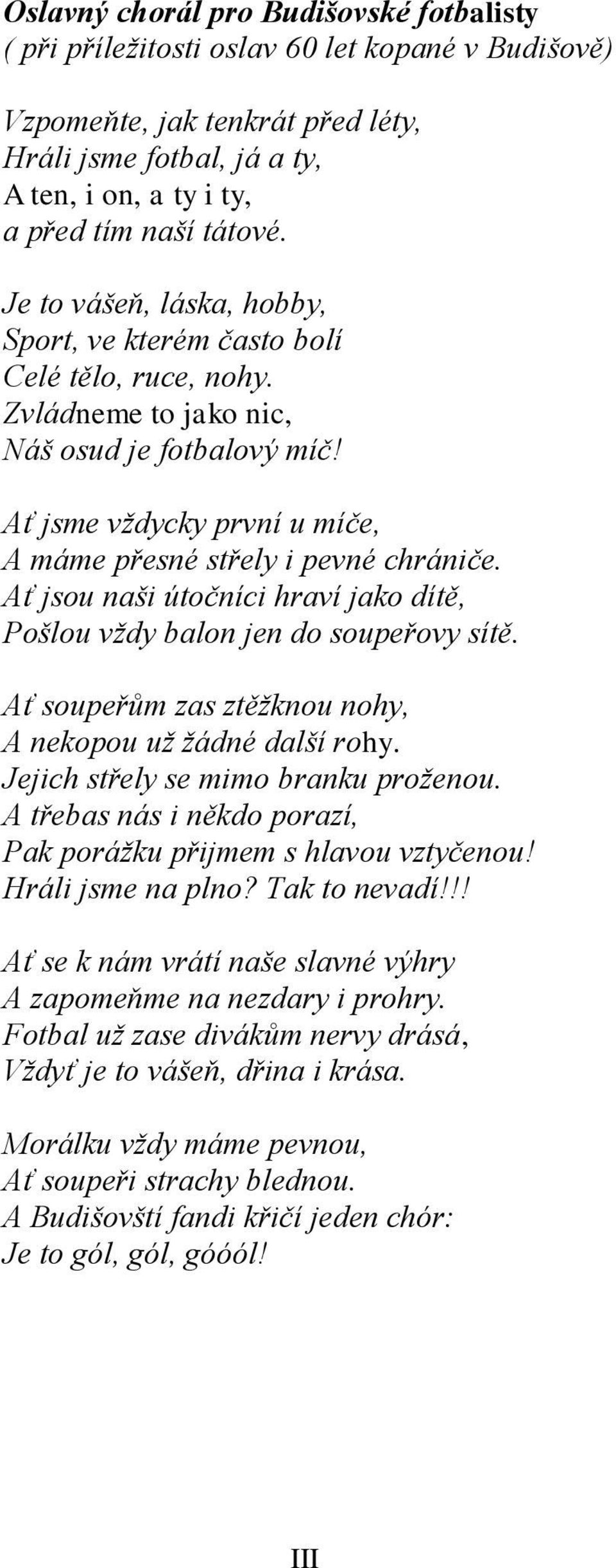 Ať jsme vždycky první u míče, A máme přesné střely i pevné chrániče. Ať jsou naši útočníci hraví jako dítě, Pošlou vždy balon jen do soupeřovy sítě.