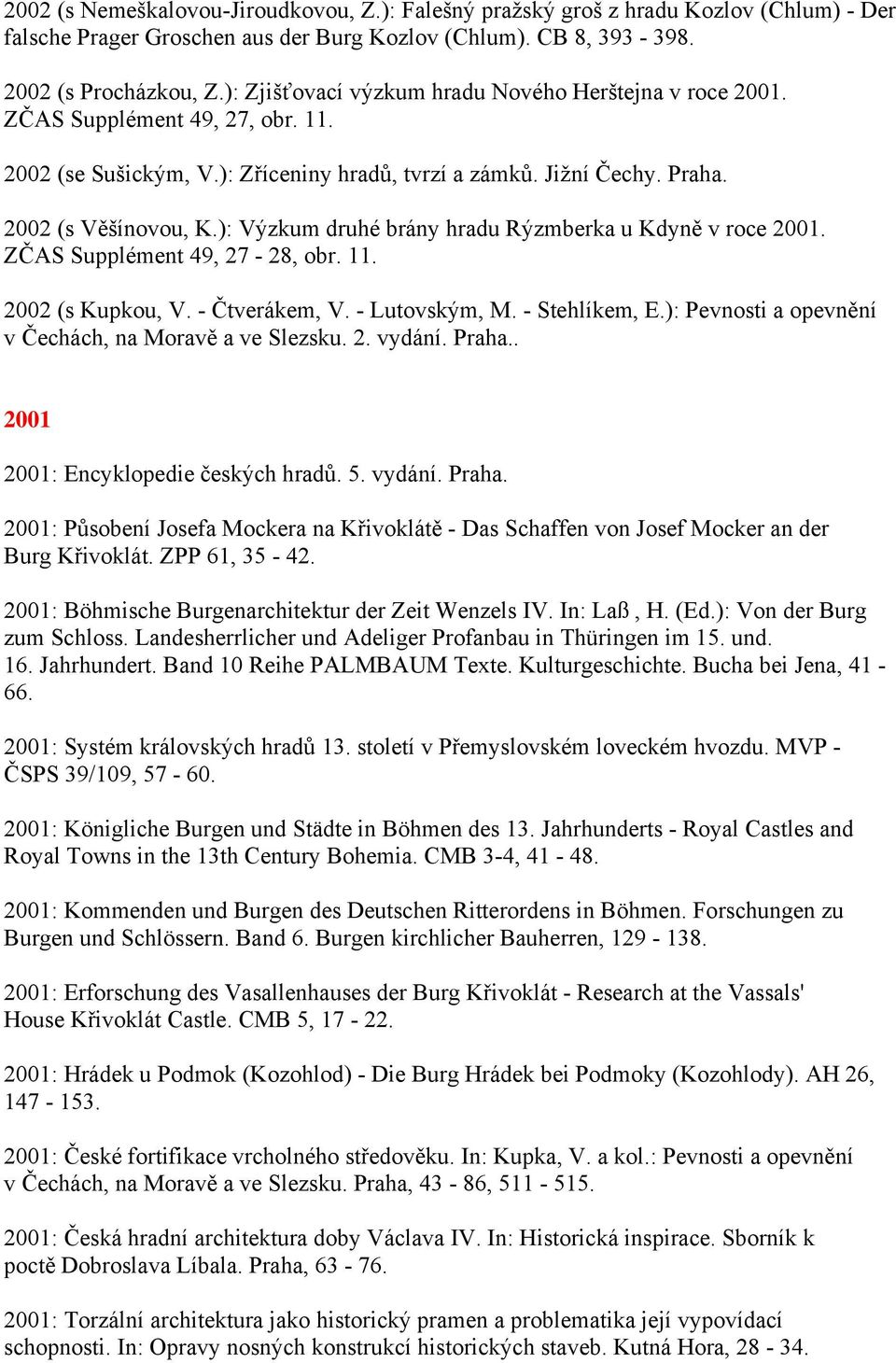 ): Výzkum druhé brány hradu Rýzmberka u Kdyně v roce 2001. ZČAS Supplément 49, 27-28, obr. 11. 2002 (s Kupkou, V. - Čtverákem, V. - Lutovským, M. - Stehlíkem, E.