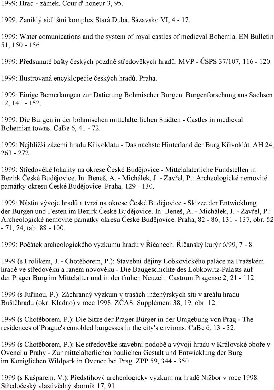 1999: Einige Bemerkungen zur Datierung Böhmischer Burgen. Burgenforschung aus Sachsen 12, 141-152. 1999: Die Burgen in der böhmischen mittelalterlichen Städten - Castles in medieval Bohemian towns.