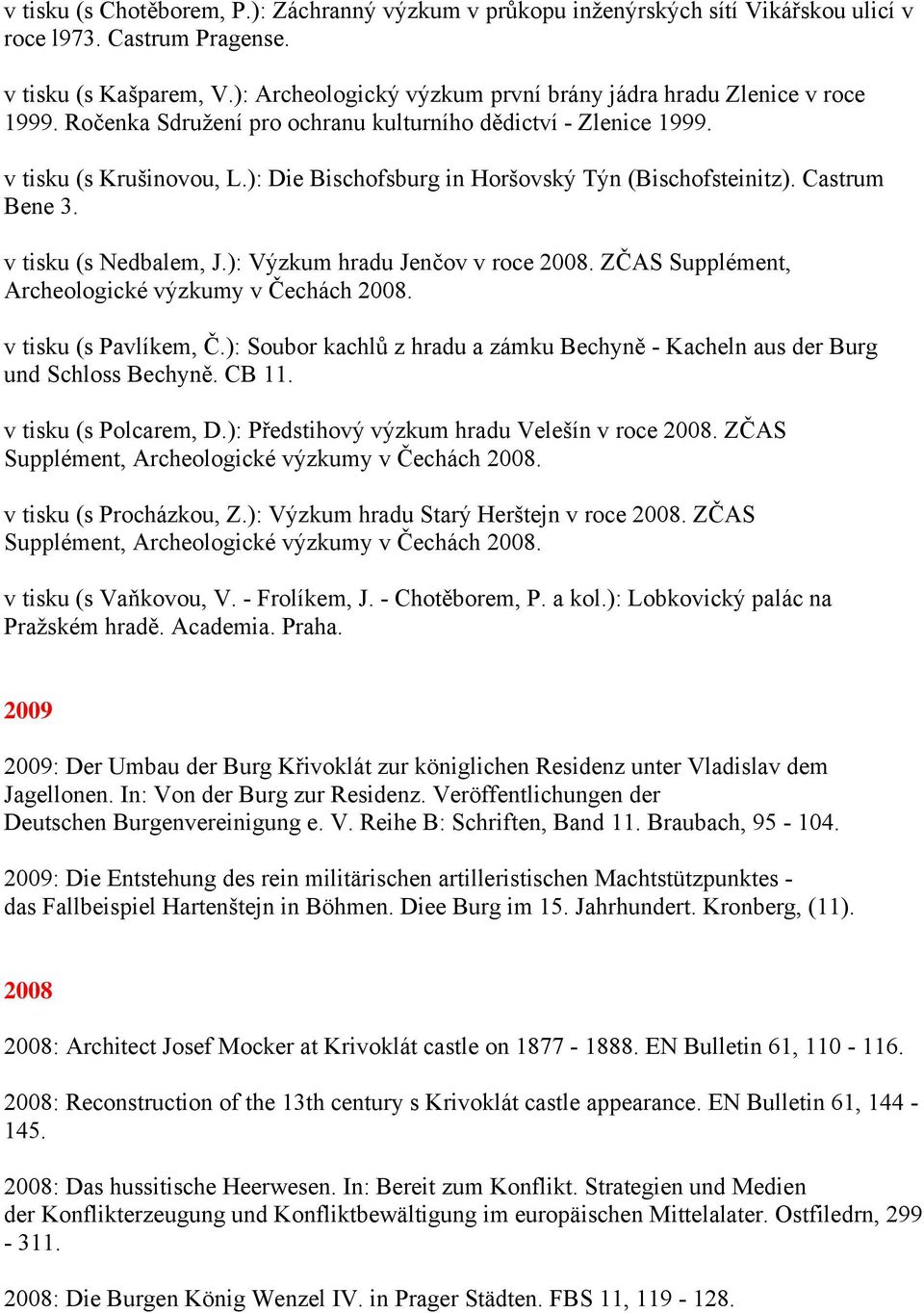 ): Die Bischofsburg in Horšovský Týn (Bischofsteinitz). Castrum Bene 3. v tisku (s Nedbalem, J.): Výzkum hradu Jenčov v roce 2008. ZČAS Supplément, Archeologické výzkumy v Čechách 2008.