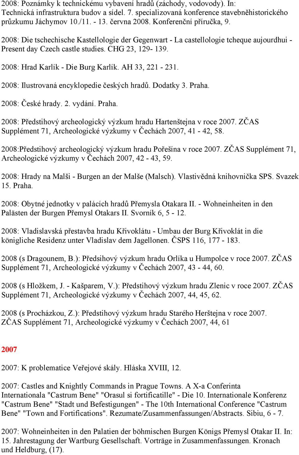 2008: Hrad Karlík - Die Burg Karlík. AH 33, 221-231. 2008: Ilustrovaná encyklopedie českých hradů. Dodatky 3. Praha. 2008: České hrady. 2. vydání. Praha. 2008: Předstihový archeologický výzkum hradu Hartenštejna v roce 2007.