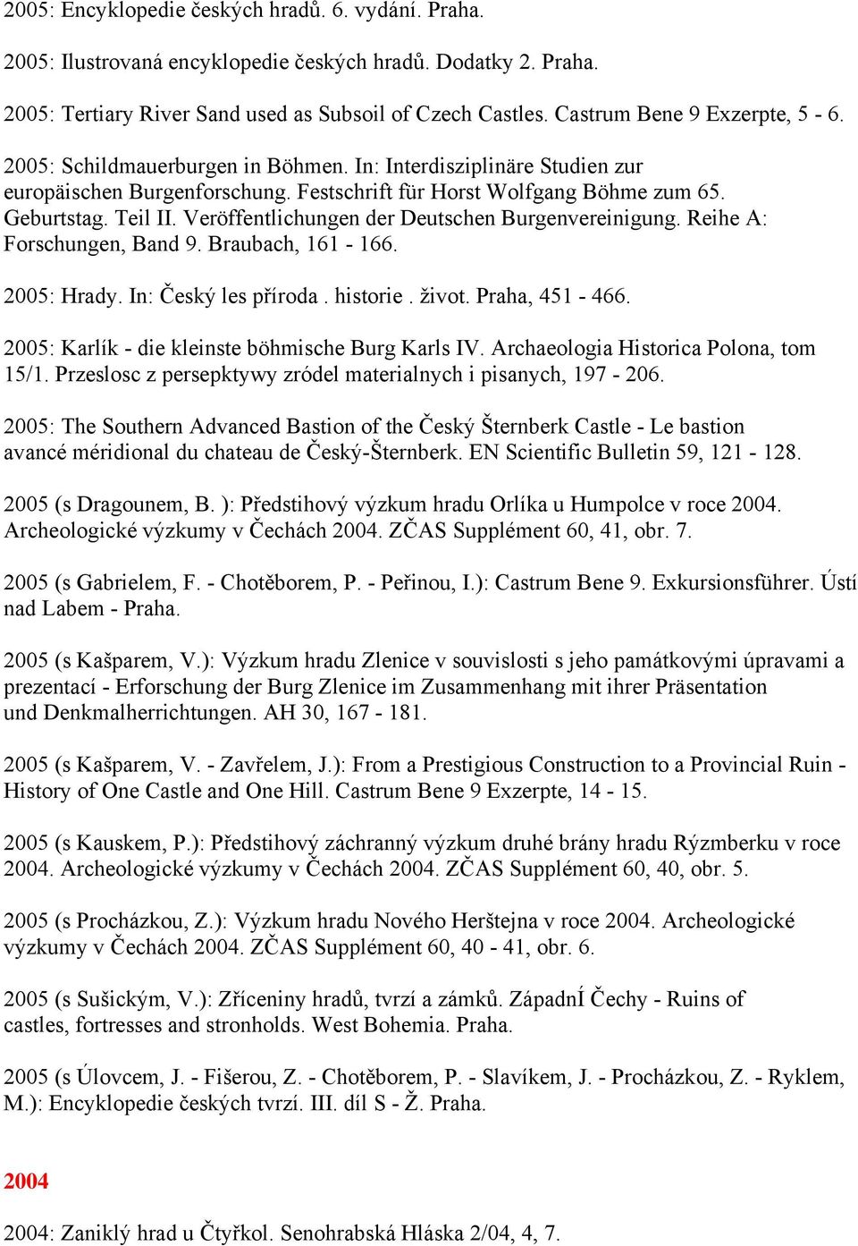 Veröffentlichungen der Deutschen Burgenvereinigung. Reihe A: Forschungen, Band 9. Braubach, 161-166. 2005: Hrady. In: Český les příroda. historie. život. Praha, 451-466.