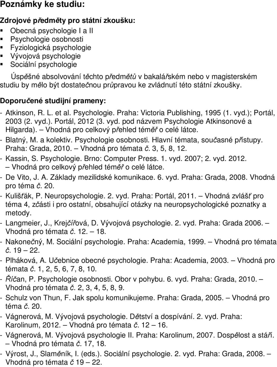 Praha: Victoria Publishing, 1995 (1. vyd.); Portál, 2003 (2. vyd.). Portál, 2012 (3. vyd. pod názvem Psychologie Atkinsonové a Hilgarda). Vhodná pro celkový přehled téměř o celé látce. - Blatný, M.