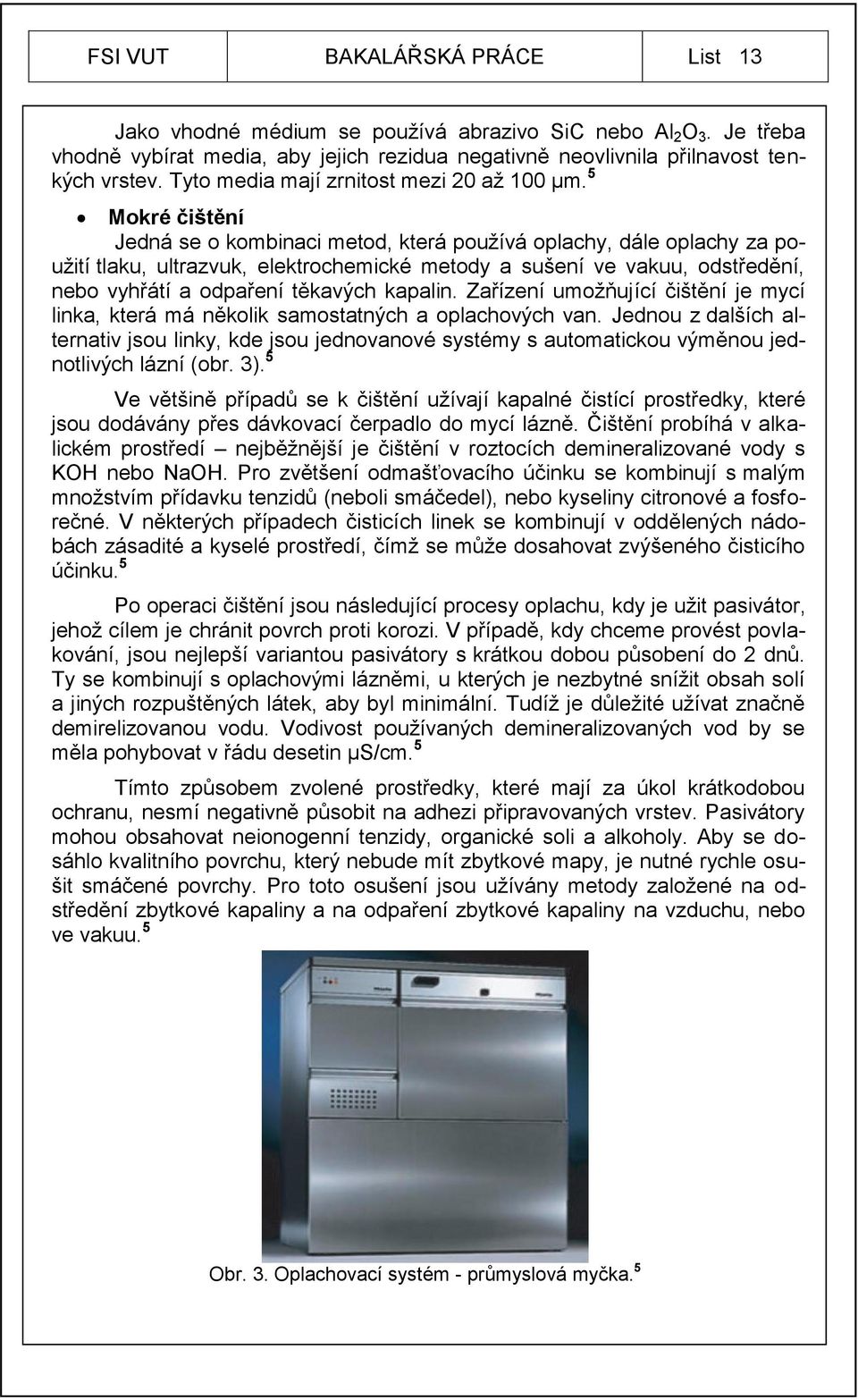 5 Mokré čištění Jedná se o kombinaci metod, která pouţívá oplachy, dále oplachy za pouţití tlaku, ultrazvuk, elektrochemické metody a sušení ve vakuu, odstředění, nebo vyhřátí a odpaření těkavých