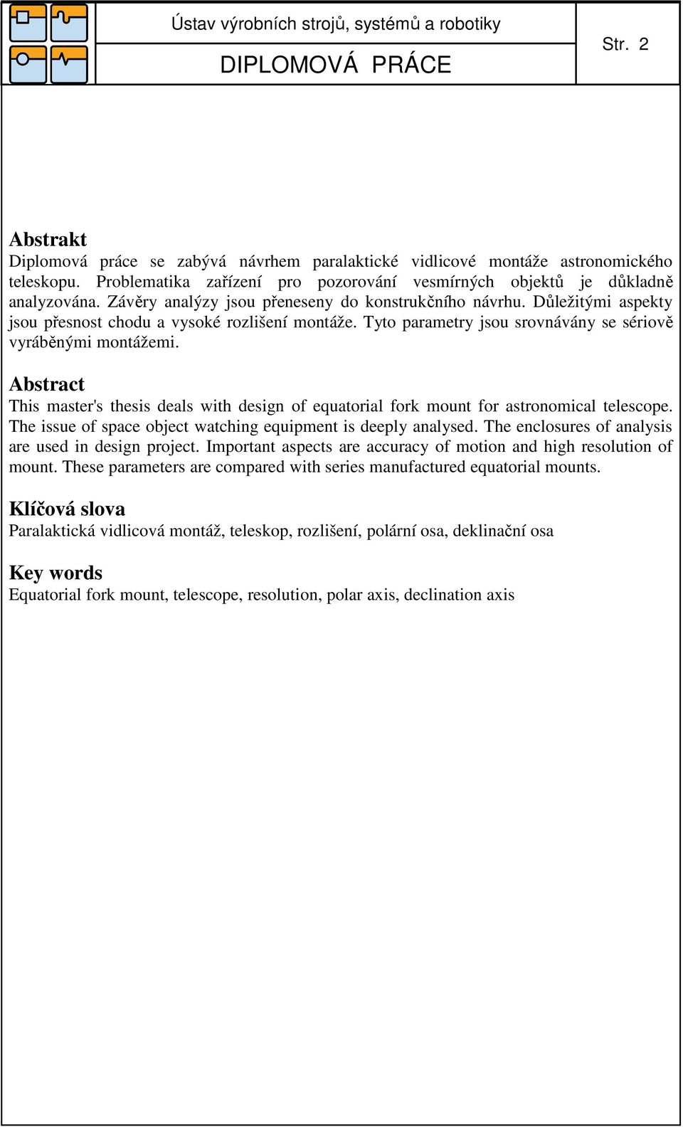 Abstract This master's thesis deals with design of equatorial fork mount for astronomical telescope. The issue of space object watching equipment is deeply analysed.