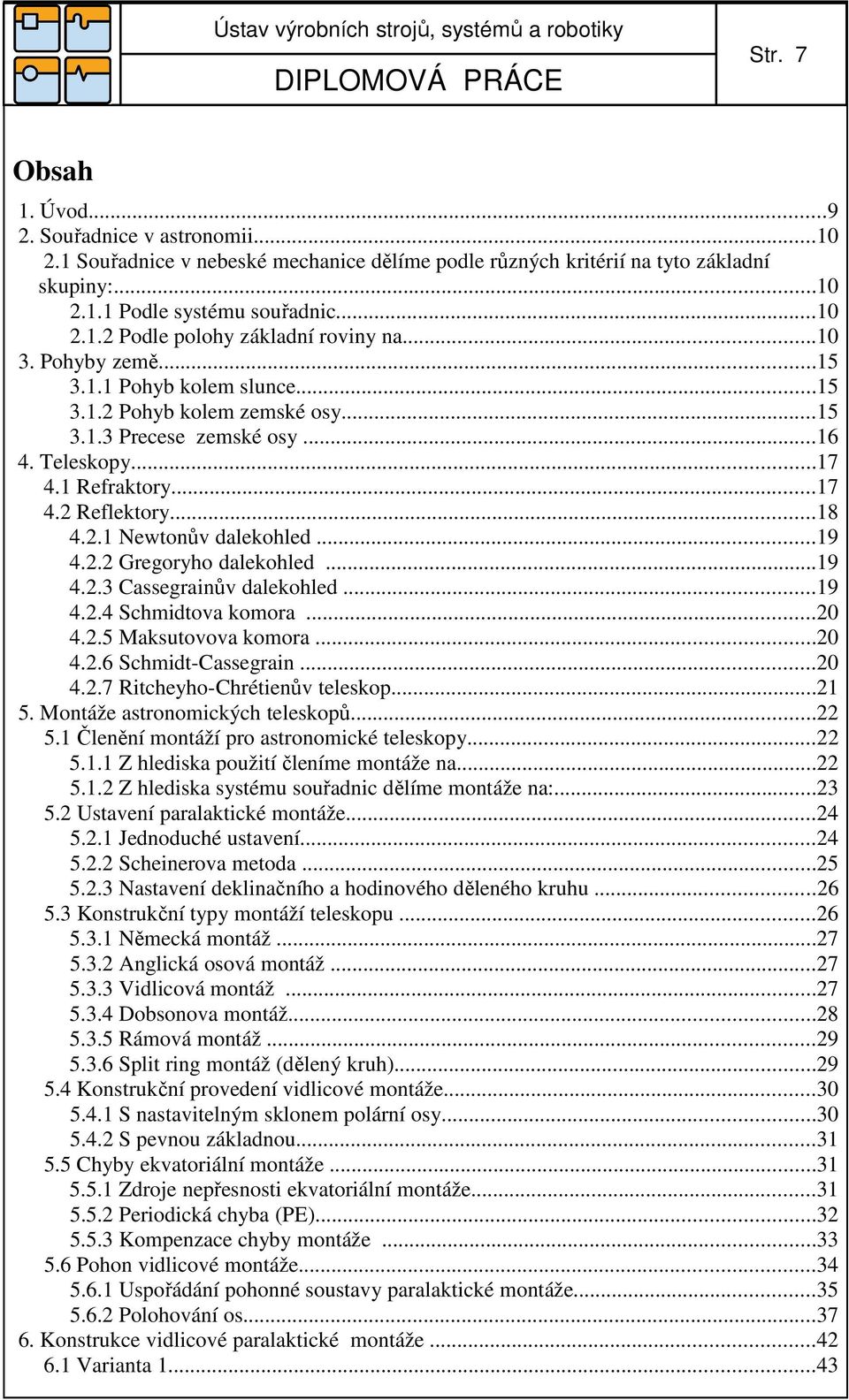 ..19 4.2.2 Gregoryho dalekohled...19 4.2.3 Cassegrainův dalekohled...19 4.2.4 Schmidtova komora...20 4.2.5 Maksutovova komora...20 4.2.6 Schmidt-Cassegrain...20 4.2.7 Ritcheyho-Chrétienův teleskop.