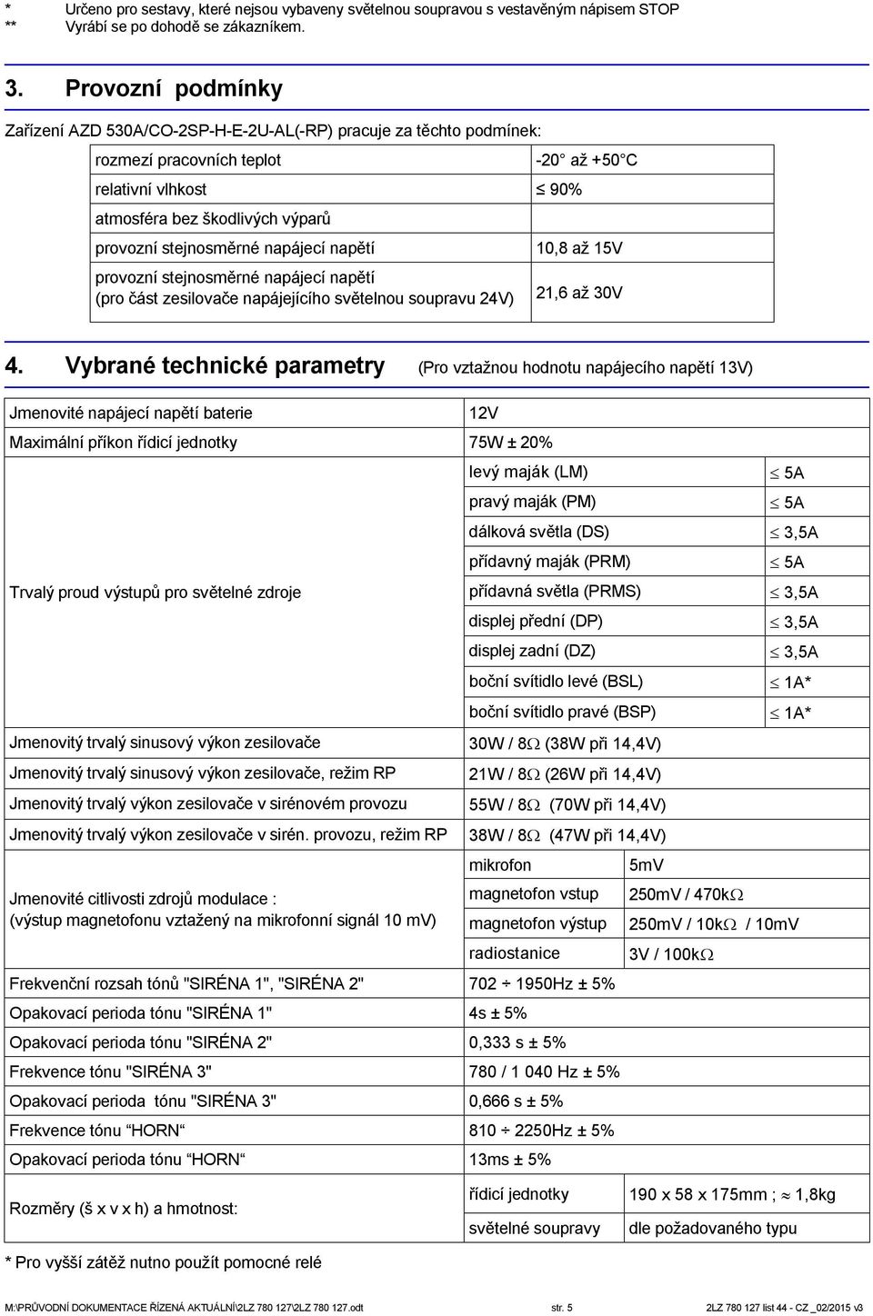 napětí provozní stejnosměrné napájecí napětí (pro část zesilovače napájejícího světelnou soupravu 24V) -20 až +50 C 10,8 až 15V 21,6 až 30V 4.