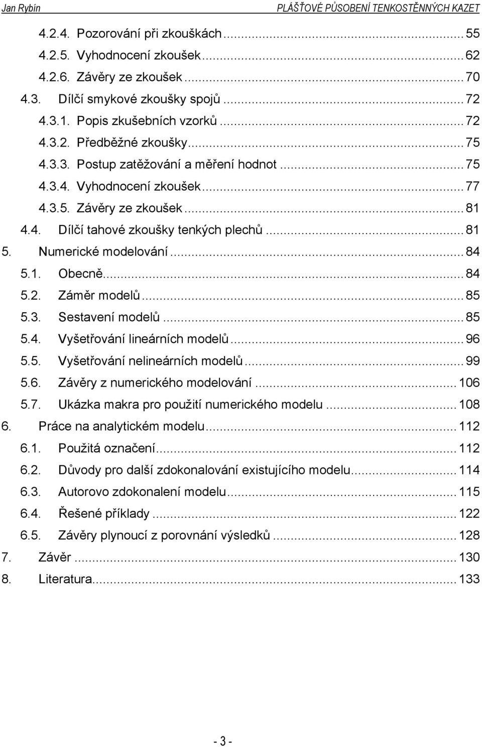 ..84 5.2. Záměr modelů...85 5.3. Sestavení modelů...85 5.4. Vyšetřování lineárních modelů...96 5.5. Vyšetřování nelineárních modelů...99 5.6. Závěry z numerického modelování...106 5.7.