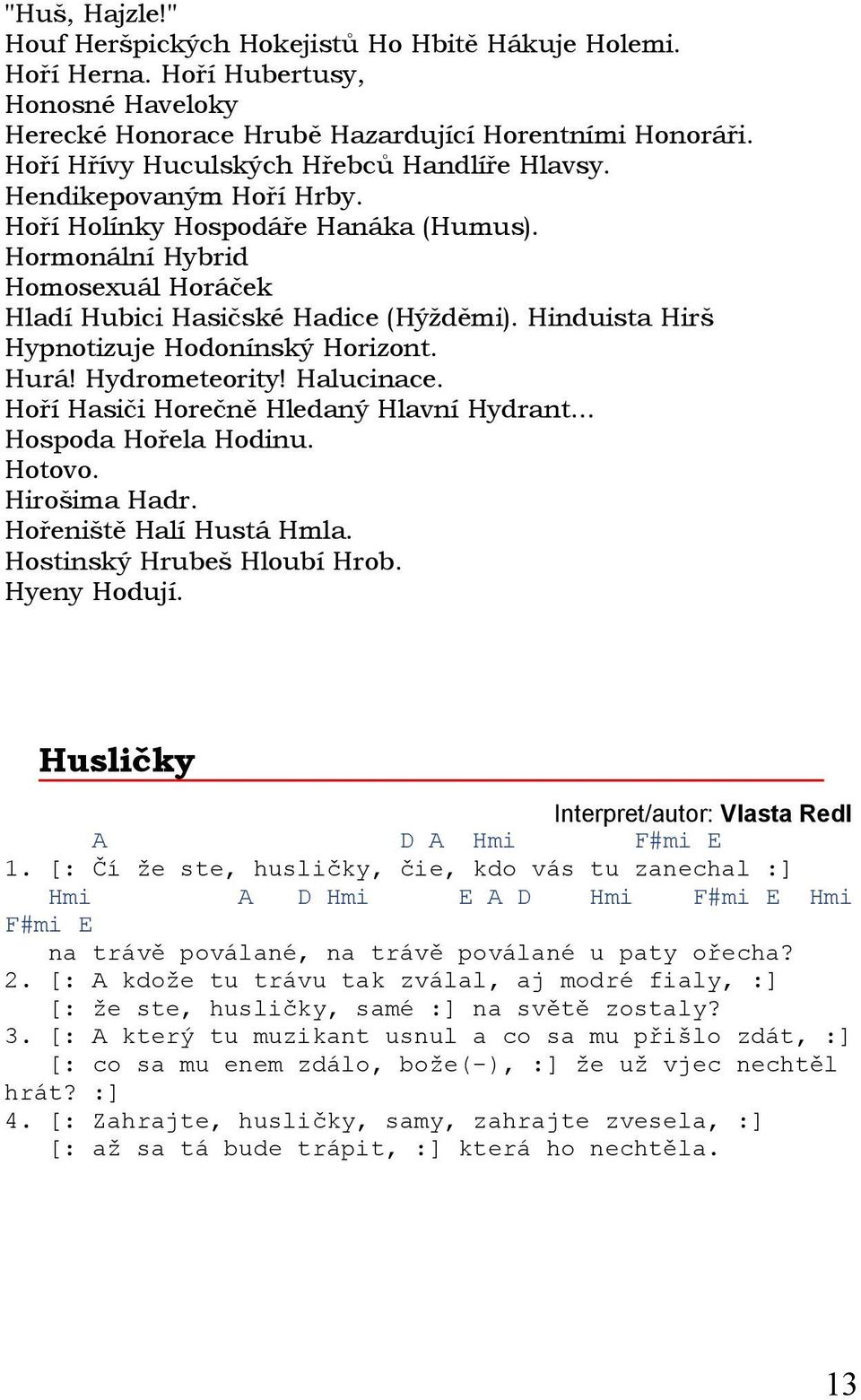 Hinduista Hirš Hypnotizuje Hodonínský Horizont. Hurá! Hydrometeority! Halucinace. Hoří Hasiči Horečně Hledaný Hlavní Hydrant... Hospoda Hořela Hodinu. Hotovo. Hirošima Hadr. Hořeniště Halí Hustá Hmla.