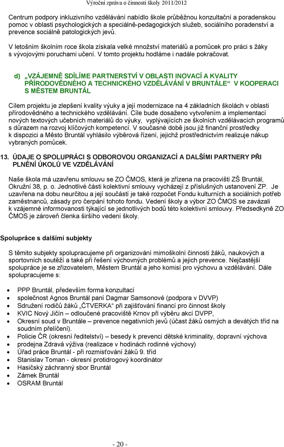 d) VZÁJEMNĚ SDÍLÍME PARTNERSTVÍ V OBLASTI INOVACÍ A KVALITY PŘÍRODOVĚDNÉHO A TECHNICKÉHO VZDĚLÁVÁNÍ V BRUNTÁLE V KOOPERACI S MĚSTEM BRUNTÁL Cílem projektu je zlepšení kvality výuky a její modernizace