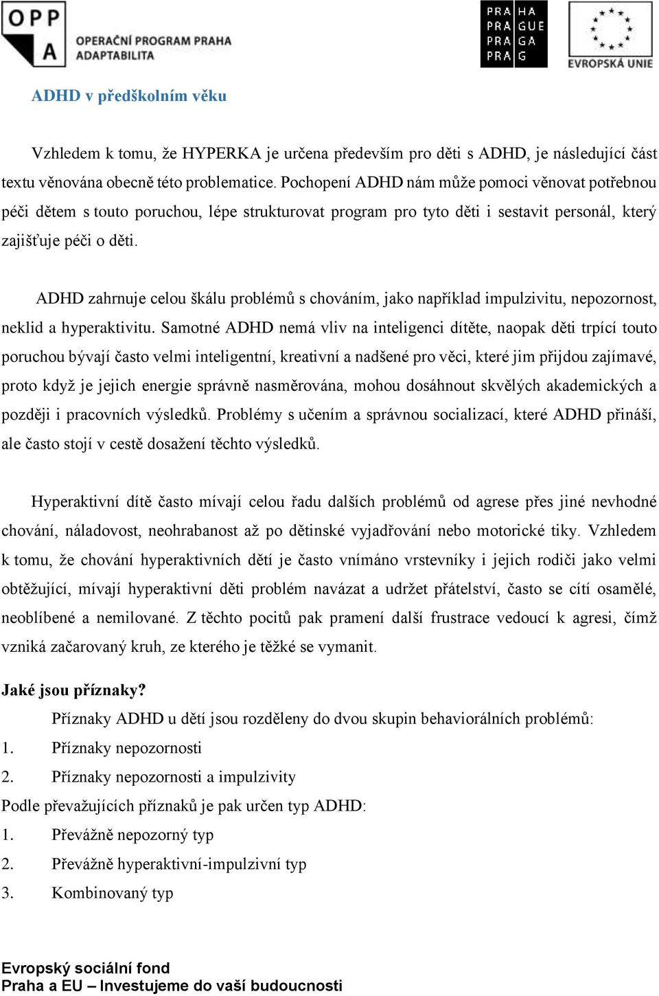 ADHD zahrnuje celou škálu problémů s chováním, jako například impulzivitu, nepozornost, neklid a hyperaktivitu.