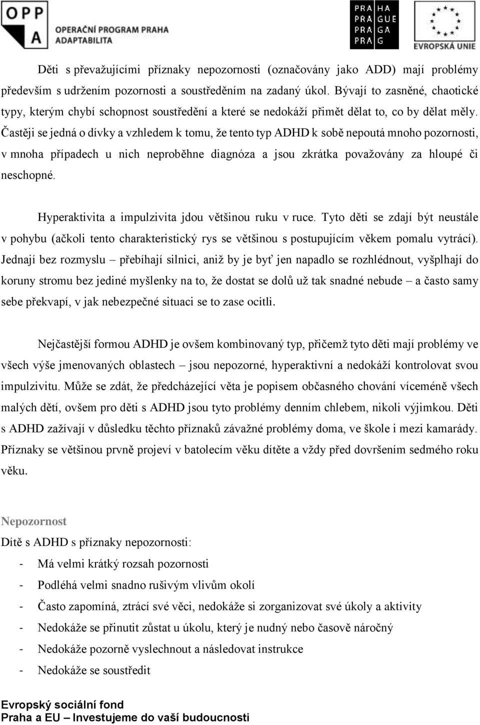 Častěji se jedná o dívky a vzhledem k tomu, že tento typ ADHD k sobě nepoutá mnoho pozornosti, v mnoha případech u nich neproběhne diagnóza a jsou zkrátka považovány za hloupé či neschopné.