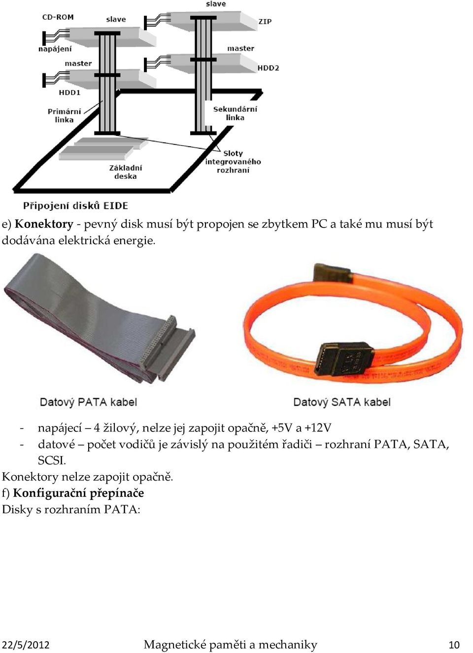 - napájecí 4 žilový, nelze jej zapojit opačně, +5V a +12V - datové počet vodičů je závislý