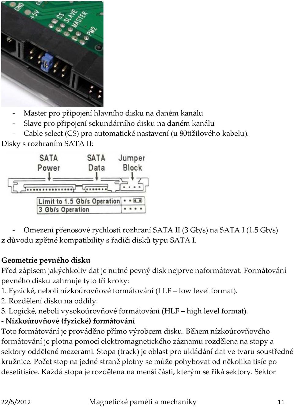 Geometrie pevného disku Před zápisem jakýchkoliv dat je nutné pevný disk nejprve naformátovat. Formátování pevného disku zahrnuje tyto tři kroky: 1.