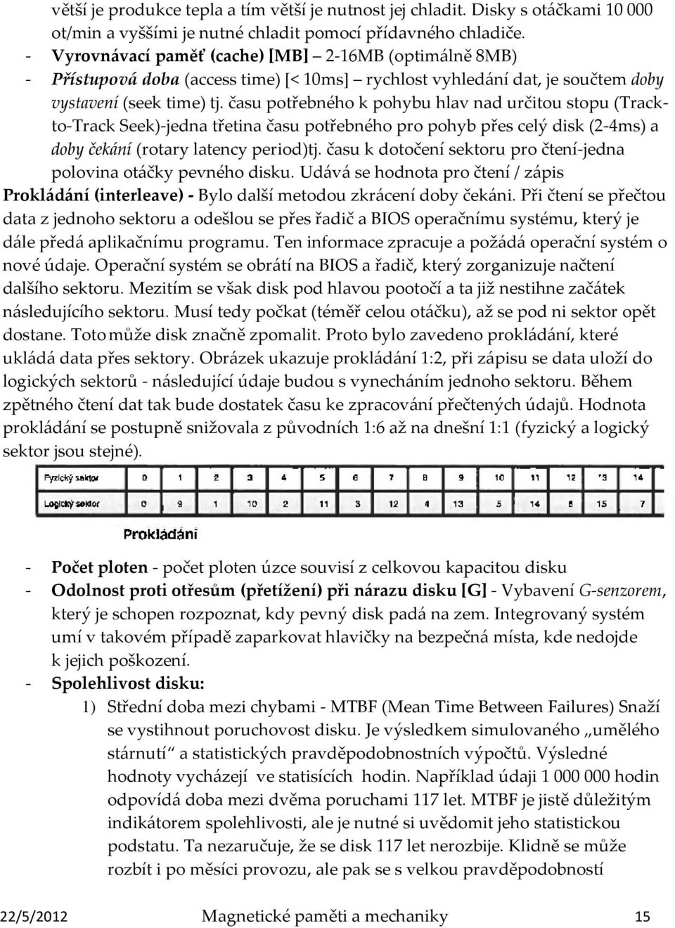 času potřebného k pohybu hlav nad určitou stopu (Trackto-Track Seek)-jedna třetina času potřebného pro pohyb přes celý disk (2-4ms) a doby čekání (rotary latency period)tj.