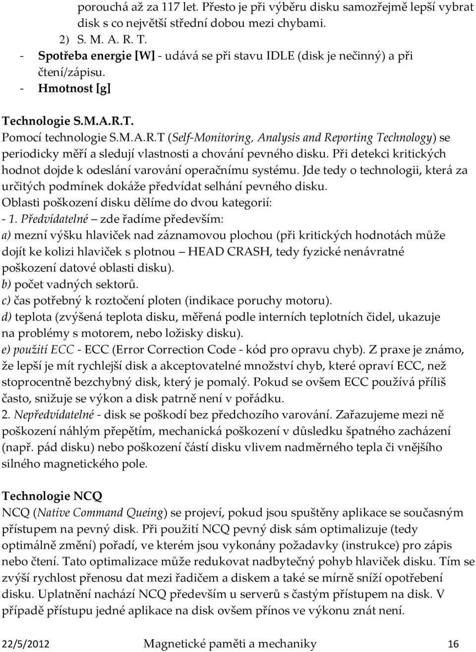 T. Pomocí technologie S.M.A.R.T (Self-Monitoring, Analysis and Reporting Technology) se periodicky měří a sledují vlastnosti a chování pevného disku.