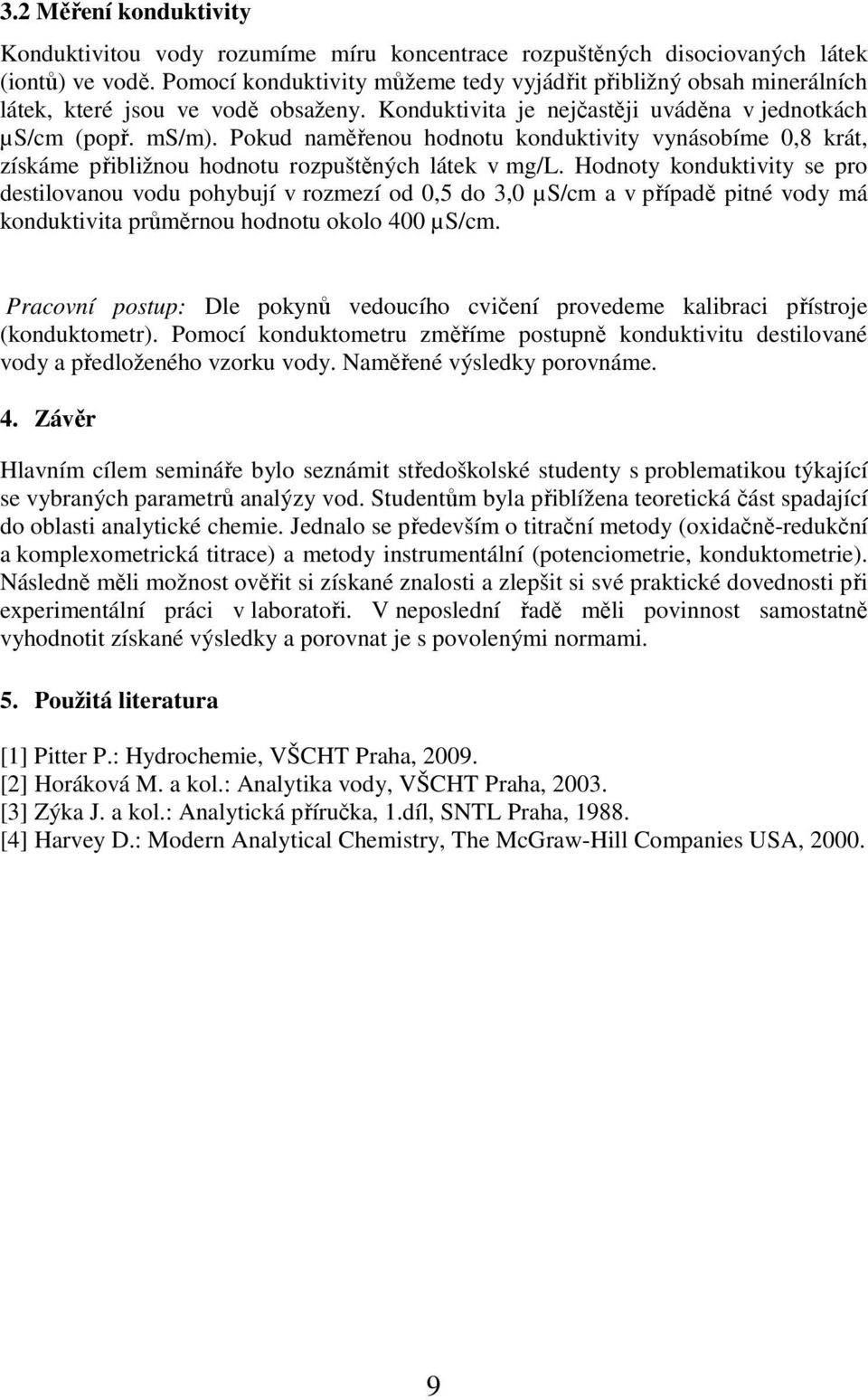 Pokud naměřenou hodnotu konduktivity vynásobíme 0,8 krát, získáme přibližnou hodnotu rozpuštěných látek v mg/l.