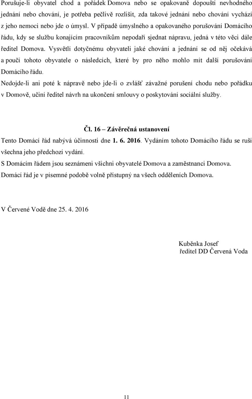 Vysvětlí dotyčnému obyvateli jaké chování a jednání se od něj očekává a poučí tohoto obyvatele o následcích, které by pro něho mohlo mít další porušování Domácího řádu.