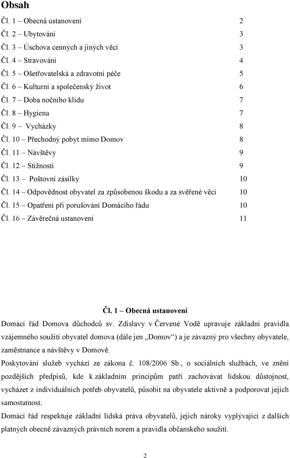 14 Odpovědnost obyvatel za způsobenou škodu a za svěřené věci 10 Čl. 15 Opatření při porušování Domácího řádu 10 Čl. 16 Závěrečná ustanovení 11 Čl. 1 Obecná ustanovení Domácí řád Domova důchodců sv.