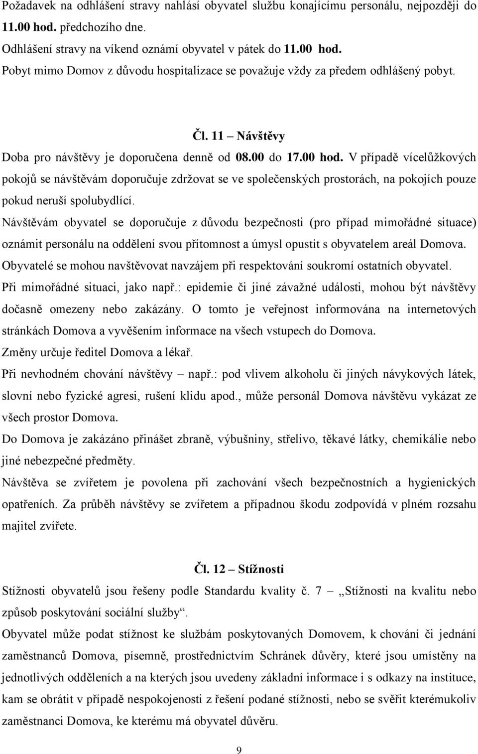 V případě vícelůžkových pokojů se návštěvám doporučuje zdržovat se ve společenských prostorách, na pokojích pouze pokud neruší spolubydlící.