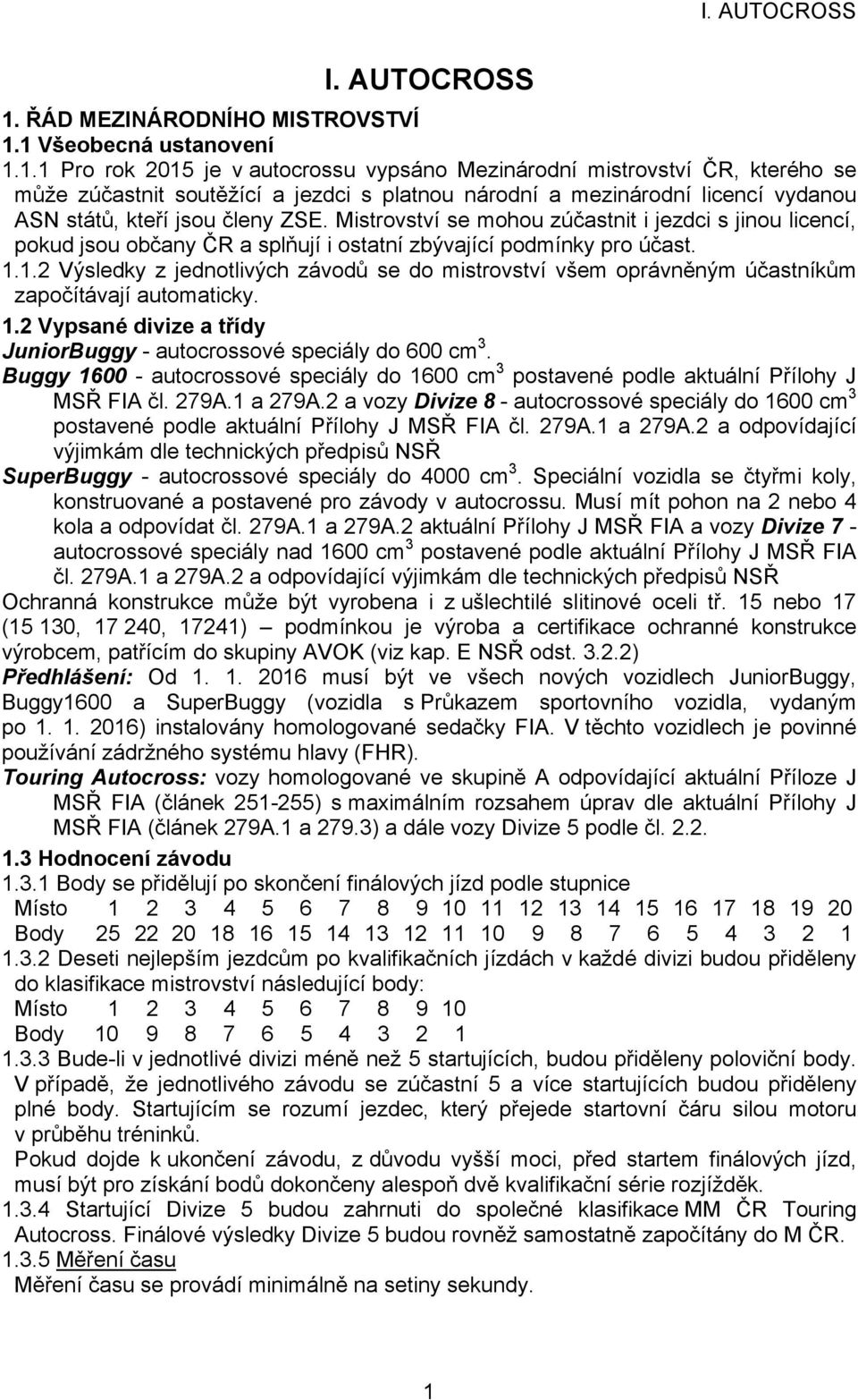 1 Všeobecná ustanovení 1.1.1 Pro rok 2015 je v autocrossu vypsáno Mezinárodní mistrovství ČR, kterého se může zúčastnit soutěžící a jezdci s platnou národní a mezinárodní licencí vydanou ASN států, kteří jsou členy ZSE.