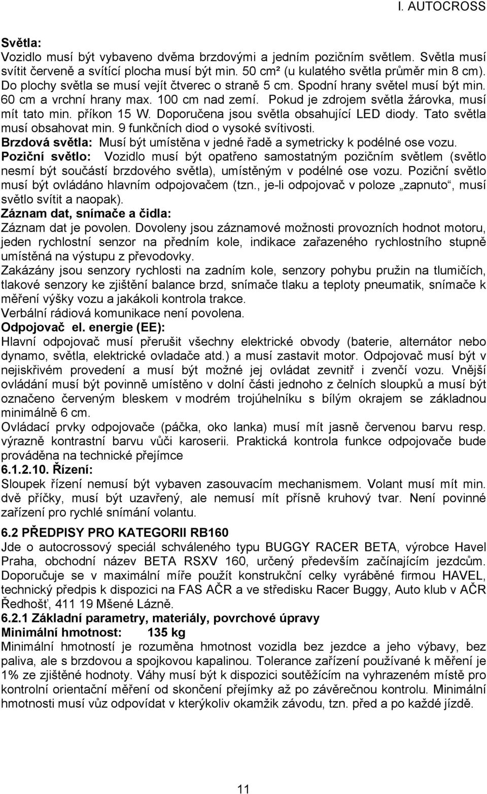 Doporučena jsou světla obsahující LED diody. Tato světla musí obsahovat min. 9 funkčních diod o vysoké svítivosti. Brzdová světla: Musí být umístěna v jedné řadě a symetricky k podélné ose vozu.