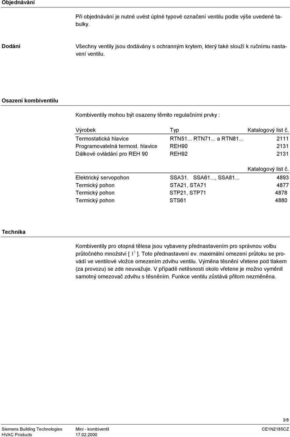 Osazení kombiventilu Kombiventily mohou být osazeny těmito regulačními prvky : Výrobek Typ Katalogový list č. Termostatická hlavice RTN5... RTN7... a RTN8... 2 Programovatelná termost.