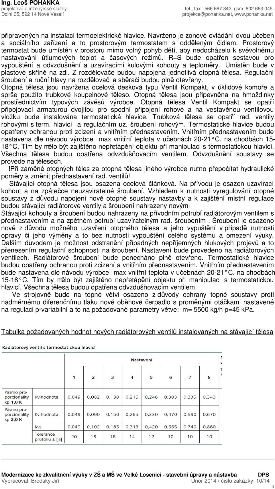 R+S bude opatřen sestavou pro vypouštění a odvzdušnění a uzavíracími kulovými kohouty a teploměry.. Umístěn bude v plastové skříně na zdi. Z rozdělovače budou napojena jednotlivá otopná tělesa.