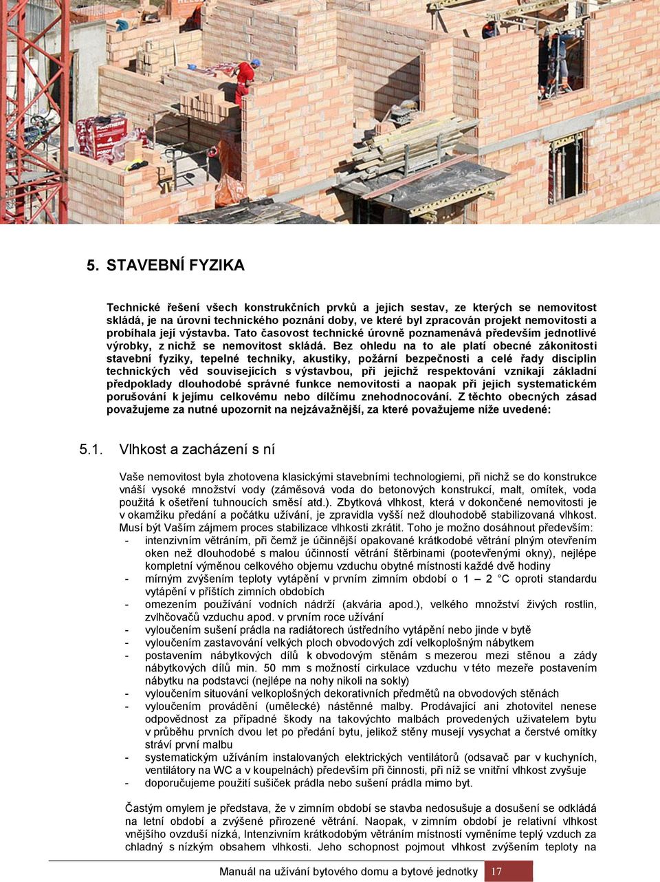 Bez ohledu na to ale platí obecné zákonitosti stavební fyziky, tepelné techniky, akustiky, požární bezpečnosti a celé řady disciplin technických věd souvisejících s výstavbou, při jejichž