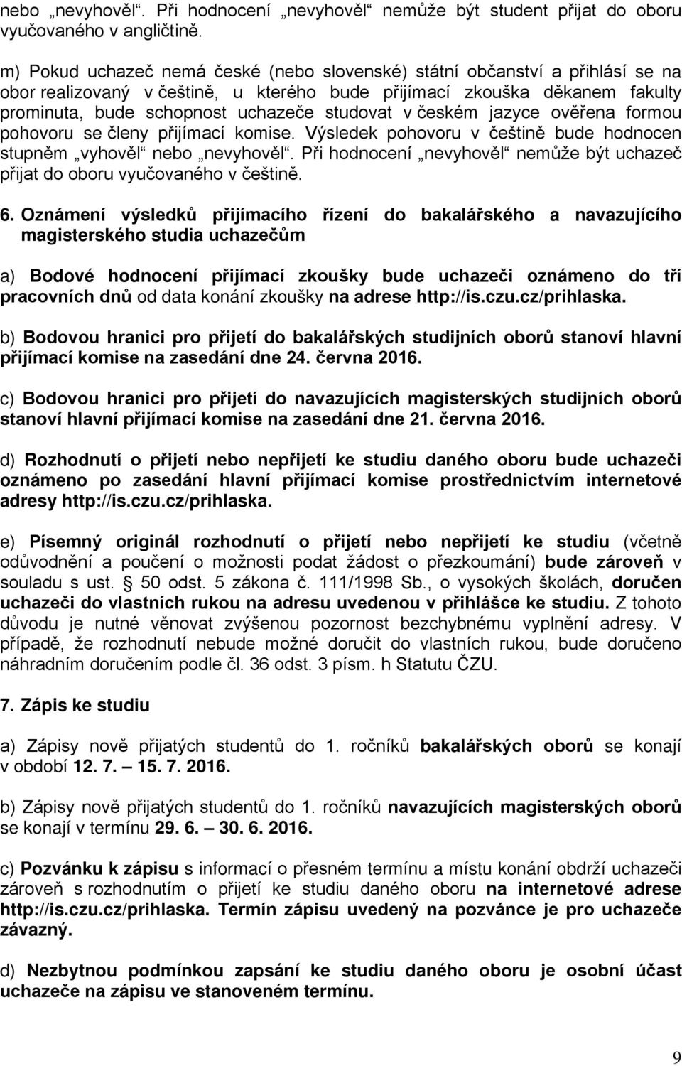 v českém jazyce ověřena formou pohovoru se členy přijímací komise. Výsledek pohovoru v češtině bude hodnocen stupněm vyhověl nebo nevyhověl.