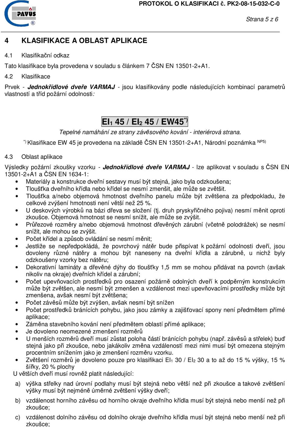 1 Klasifikační odkaz Tato klasifikace byla provedena v souladu s článkem 7 ČSN EN 13501-2+A1. 4.