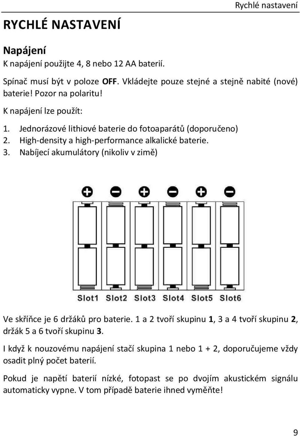 Nabíjecí akumulátory (nikoliv v zimě) Ve skříňce je 6 držáků pro baterie. 1 a 2 tvoří skupinu 1, 3 a 4 tvoří skupinu 2, držák 5 a 6 tvoří skupinu 3.