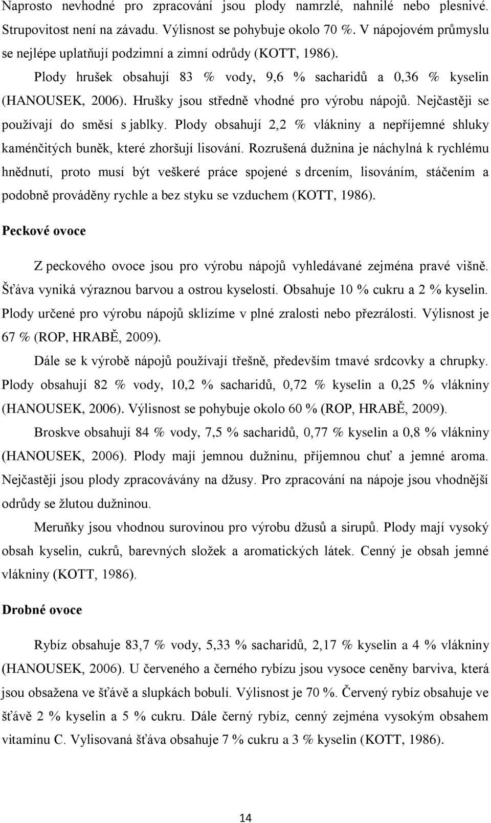 Hrušky jsou středně vhodné pro výrobu nápojů. Nejčastěji se používají do směsí s jablky. Plody obsahují 2,2 % vlákniny a nepříjemné shluky kaménčitých buněk, které zhoršují lisování.