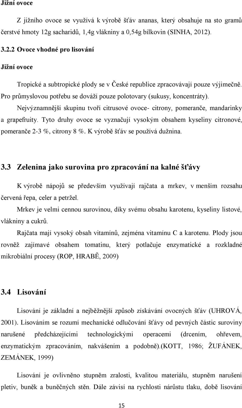 Pro průmyslovou potřebu se dováží pouze polotovary (sukusy, koncentráty). Nejvýznamnější skupinu tvoří citrusové ovoce- citrony, pomeranče, mandarinky a grapefruity.