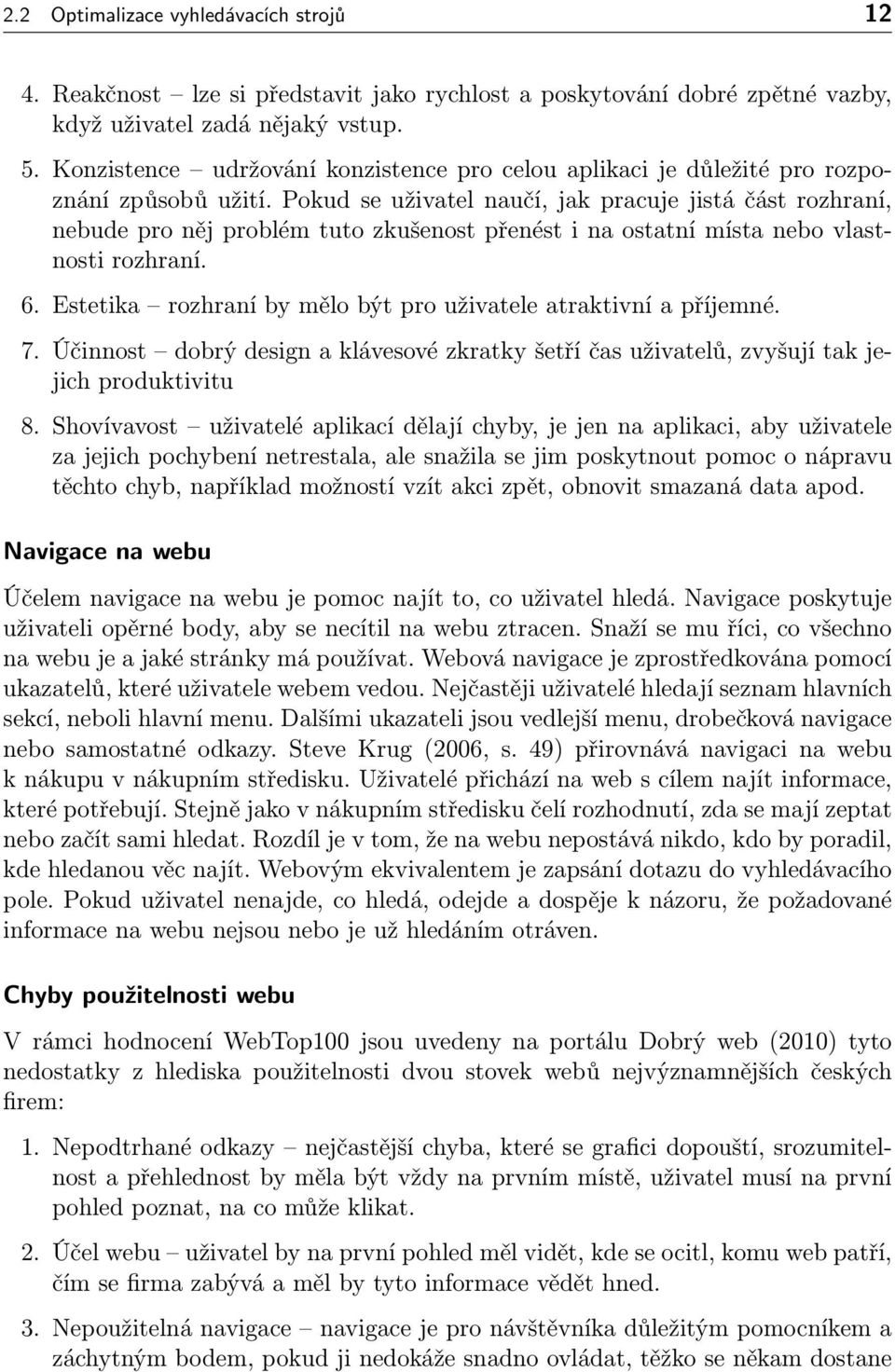 Pokud se uživatel naučí, jak pracuje jistá část rozhraní, nebude pro něj problém tuto zkušenost přenést i na ostatní místa nebo vlastnosti rozhraní. 6.