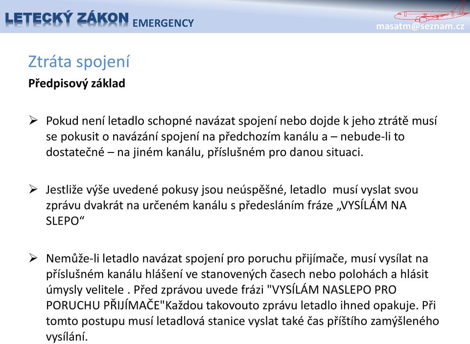 Jestliže výše uvedené pokusy jsou neúspěšné, letadlo musí vyslat svou zprávu dvakrát na určeném kanálu s předesláním fráze VYSÍLÁM NA SLEPO Nemůže-li letadlo navázat spojení pro