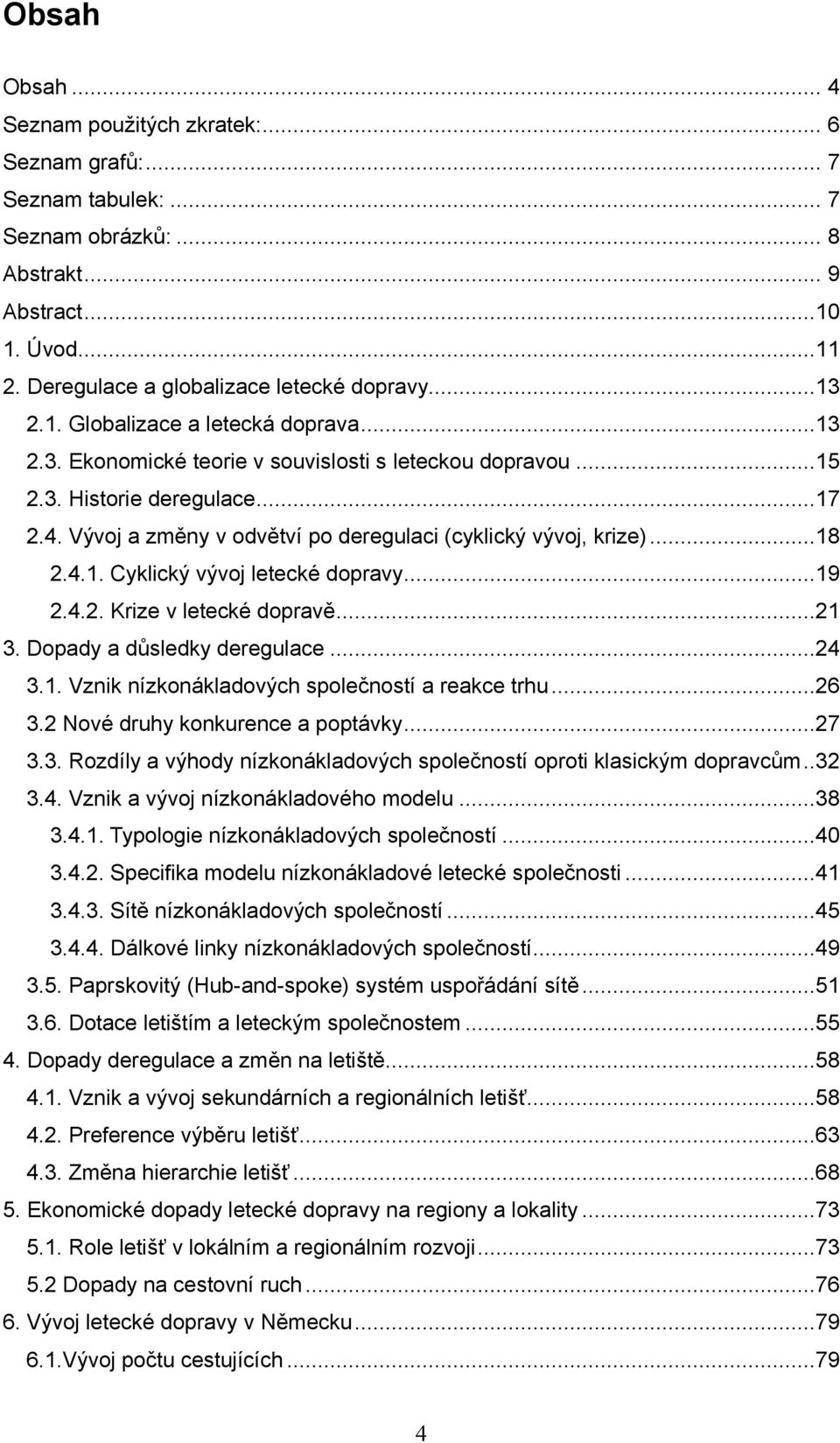 ..18 2.4.1. Cyklický vývoj letecké dopravy...19 2.4.2. Krize v letecké dopravě...21 3. Dopady a důsledky deregulace...24 3.1. Vznik nízkonákladových společností a reakce trhu...26 3.