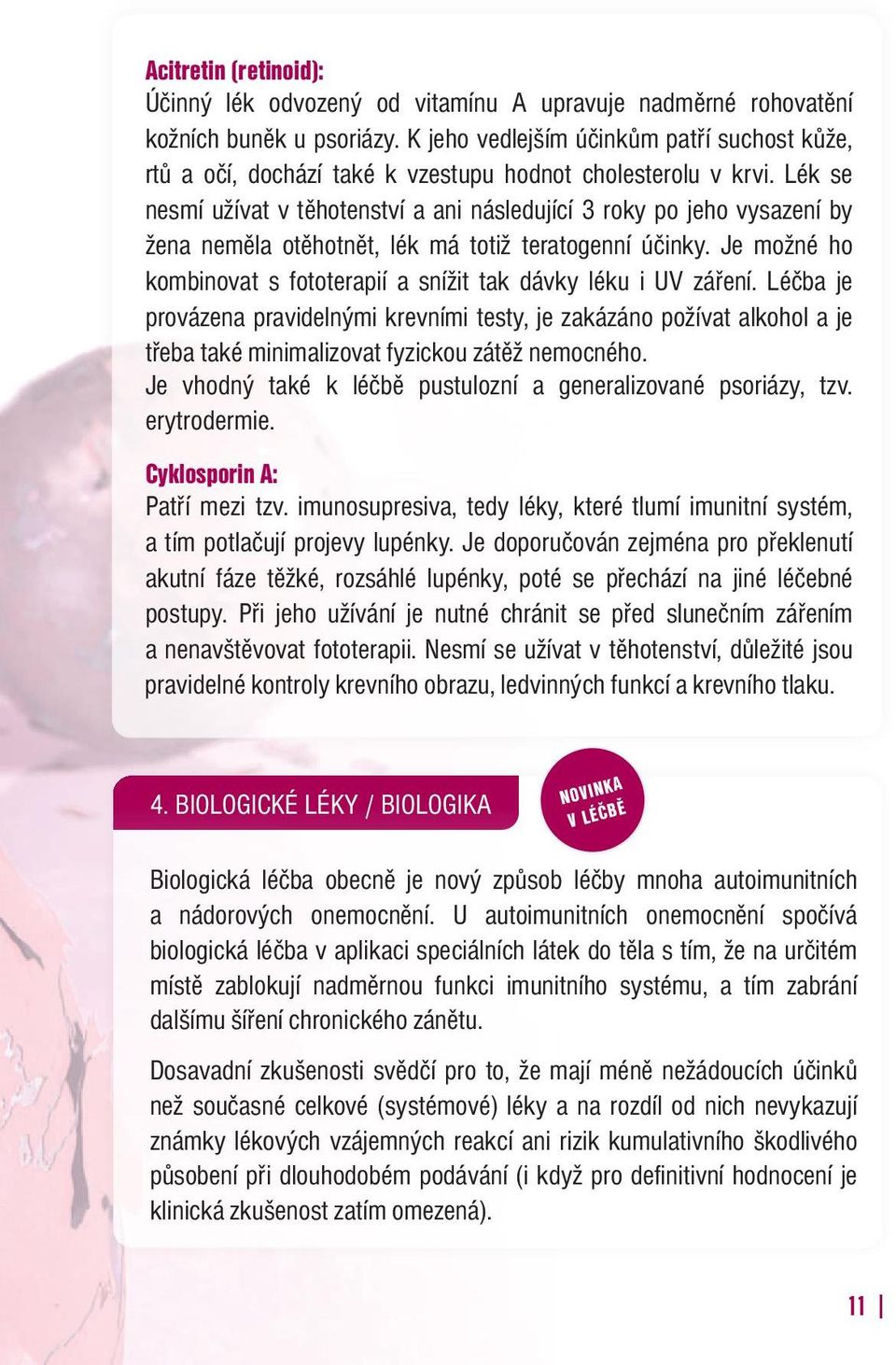 Lék se nesmí užívat v těhotenství a ani následující 3 roky po jeho vysazení by žena neměla otěhotnět, lék má totiž teratogenní účinky.