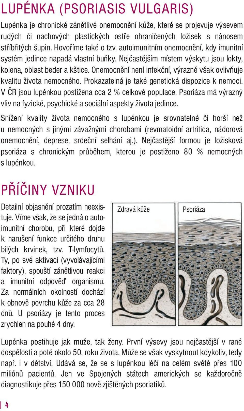 Onemocnění není infekční, výrazně však ovlivňuje kvalitu života nemocného. Prokazatelná je také genetická dispozice k nemoci. V ČR jsou lupénkou postižena cca 2 % celkové populace.