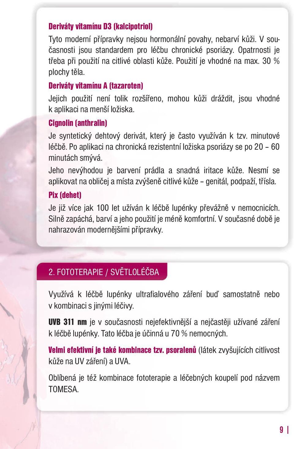 Deriváty vitamínu A (tazaroten) Jejich použití není tolik rozšířeno, mohou kůži dráždit, jsou vhodné k aplikaci na menší ložiska.