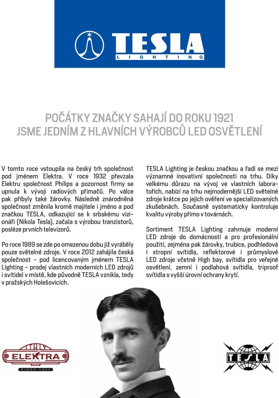 Následně znárodněná společnost změnila kromě majitele i jméno a pod značkou TESLA, odkazující se k srbskému vizionáři (Nikola Tesla), začala s výrobou tranzistorů, posléze prvních televizorů.