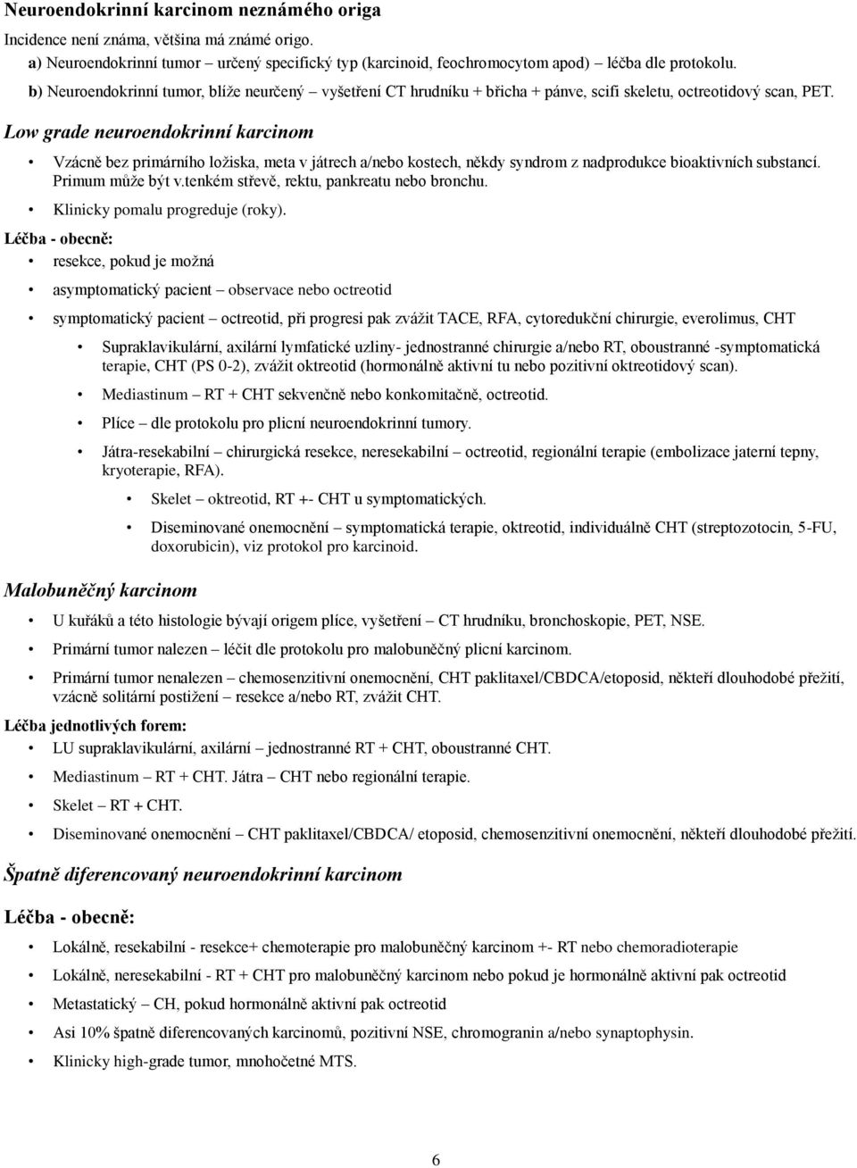 Low grade neuroendokrinní karcinom Vzácně bez primárního ložiska, meta v játrech a/nebo kostech, někdy syndrom z nadprodukce bioaktivních substancí. Primum může být v.