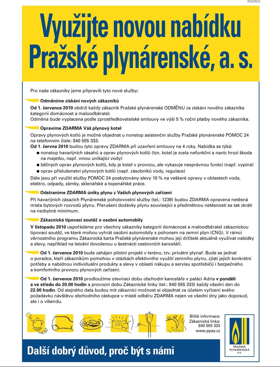 Odměna bude vyplacena podle zprostředkovatelské smlouvy ve výši 5 % roční platby nového zákazníka.