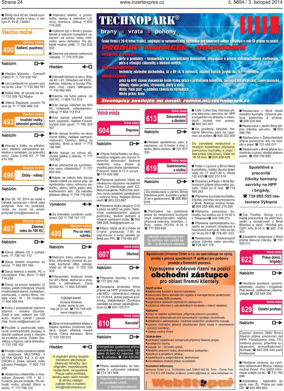 606 486 318 Hrazda k lůžku na přitahování, stabilní samostatná základna s ramenem, za poloviční cenu. Cena 2.000 Kč. 736 614 166 Dne 28. 10. 2014 se našel v Dětské nemocnici v Brně zlatý prstýnek.